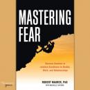 Скачать Mastering Fear - Harness Emotion to Achieve Excellence in Work, Health, and Relationships (Unabridged) - Robert Maurer