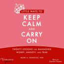 Скачать Little Ways to Keep Calm and Carry On - Twenty Lessons for Managing Worry, Anxiety and Fear (Unabridged) - Mark A. Reinecke