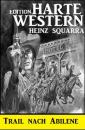 Скачать Trail nach Abilene: Harte Western Edition - Heinz Squarra