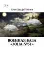 Скачать Военная база «Зона №51» - Александр Ничаев