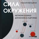 Скачать Сила окружения: Network-science для бизнеса и дружбы - Максим Фельдман