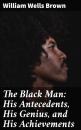 Скачать The Black Man: His Antecedents, His Genius, and His Achievements - William Wells Brown