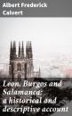 Скачать Leon, Burgos and Salamanca: a historical and descriptive account - Albert Frederick Calvert