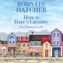Скачать Here in Hart's Crossing - Four Charming Small Town Novellas (Unabridged) - Robin Lee Hatcher