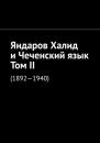 Скачать Яндаров Халид и Чеченский язык. Том II. (1892—1940) - Муслим Махмедгириевич Мурдалов