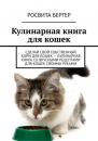 Скачать Кулинарная книга для кошек. Сделай свой собственный корм для кошек – кулинарная книга со вкусными рецептами для кошек своими руками - Росвита Бергер