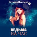 Скачать Ведьма на час - Татьяна Охитина