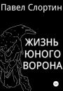 Скачать Жизнь юного ворона - Павел Слортин