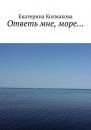 Скачать Ответь мне, море… - Екатерина Колмакова