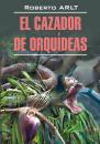 Скачать Охотник за орхидеями. Книга для чтения на испанском языке - Роберто Арльт