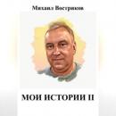 Скачать Мои истории II - Михаил Востриков