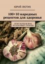 Скачать 100+10 народных рецептов для здоровья - Юрий Лютик