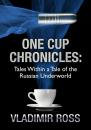 Скачать One Cup Chronicles. Tales Within a Tale of the Russian Underworld - Vladimir Ross