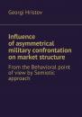 Скачать Influence of asymmetrical military confrontation on market structure. From the Behavioral point of view by Semiotic approach - Georgi Hristov
