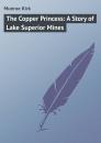 Скачать The Copper Princess: A Story of Lake Superior Mines - Munroe Kirk