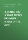 Скачать Herakles, the Hero of Thebes, and Other Heroes of the Myth - Ragozin Zenaïde A.