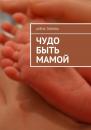 Скачать Чудо быть мамой. Самое важное, что нужно знать заранее о беременности и рождении нового человека - Алёна Тюрина