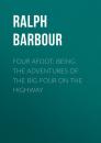 Скачать Four Afoot: Being the Adventures of the Big Four on the Highway - Barbour Ralph Henry