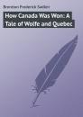 Скачать How Canada Was Won: A Tale of Wolfe and Quebec - Brereton Frederick Sadleir