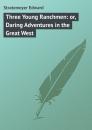 Скачать Three Young Ranchmen: or, Daring Adventures in the Great West - Stratemeyer Edward