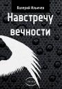 Скачать Навстречу Вечности (сборник) - Валерий Ильичев