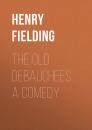 Скачать The Old Debauchees. A Comedy - Henry Fielding