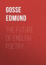 Скачать The Future of English Poetry - Gosse Edmund
