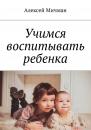Скачать Учимся воспитывать ребенка - Алексей Мичман