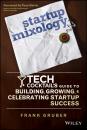 Скачать Startup Mixology. Tech Cocktail's Guide to Building, Growing, and Celebrating Startup Success - Frank  Gruber