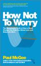 Скачать How Not To Worry. The Remarkable Truth of How a Small Change Can Help You Stress Less and Enjoy Life More - Paul  McGee