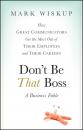 Скачать Don't Be That Boss. How Great Communicators Get the Most Out of Their Employees and Their Careers - Mark  Wiskup