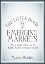 Скачать The Little Book of Emerging Markets. How To Make Money in the World's Fastest Growing Markets - Mark  Mobius