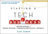 Скачать Starting a Tech Business. A Practical Guide for Anyone Creating or Designing Applications or Software - Alex  Cowan
