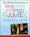 Скачать The Whole Spectrum of Social, Motor and Sensory Games. Using Every Child's Natural Love of Play to Enhance Key Skills and Promote Inclusion - Barbara  Sher