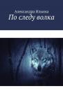 Скачать По следу волка - Александра Ильина