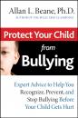 Скачать Protect Your Child from Bullying. Expert Advice to Help You Recognize, Prevent, and Stop Bullying Before Your Child Gets Hurt - Allan Beane L.