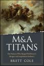 Скачать M&A Titans. The Pioneers Who Shaped Wall Street's Mergers and Acquisitions Industry - Brett  Cole