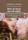 Скачать How to have sex all night. How to have sex for 2—3 hours without interruption overnight - Veronica Larsson