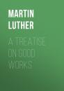 Скачать A Treatise on Good Works - Martin Luther