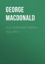 Скачать The Seaboard Parish, Volume 1 - George MacDonald