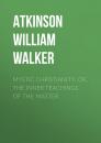 Скачать Mystic Christianity; Or, The Inner Teachings of the Master - Atkinson William Walker