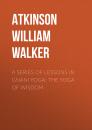 Скачать A Series of Lessons in Gnani Yoga: The Yoga of Wisdom - Atkinson William Walker