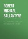 Скачать Deep Down, a Tale of the Cornish Mines - Robert Michael Ballantyne