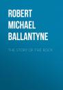 Скачать The Story of the Rock - Robert Michael Ballantyne