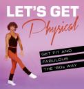 Скачать Let’s Get Physical: Get fit and fabulous the ‘80s way - Ashley  Davies