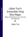 Скачать Lillian Too’s Irresistible Feng Shui Magic: Magic and Rituals for Love, Success and Happiness - Lillian  Too