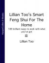 Скачать Lillian Too’s Smart Feng Shui For The Home: 188 brilliant ways to work with what you’ve got - Lillian  Too