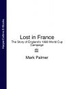 Скачать Lost in France: The Story of England's 1998 World Cup Campaign - Mark  Palmer