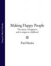 Скачать Making Happy People: The nature of happiness and its origins in childhood - Paul  Martin