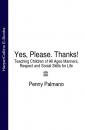 Скачать Yes, Please. Thanks!: Teaching Children of All Ages Manners, Respect and Social Skills for Life - Penny  Palmano